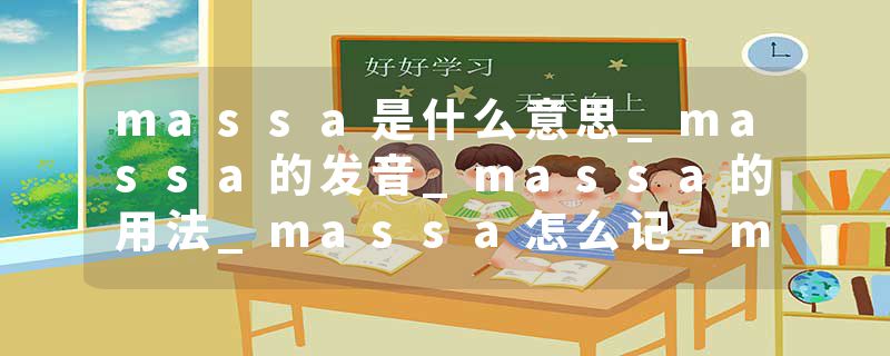 massa是什么意思_massa的发音_massa的用法_massa怎么记_massa翻译