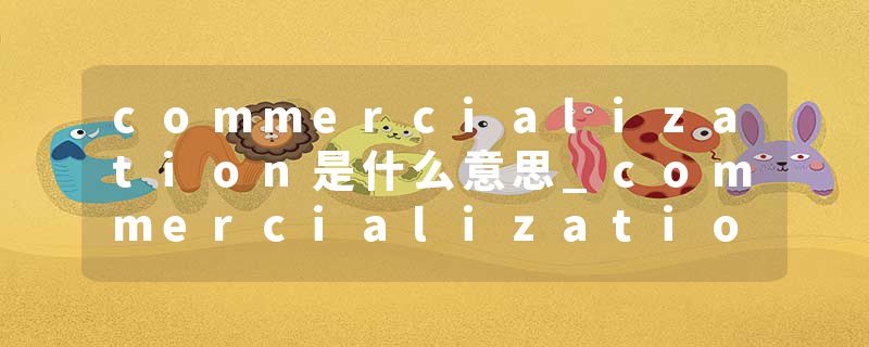 commercialization是什么意思_commercialization的