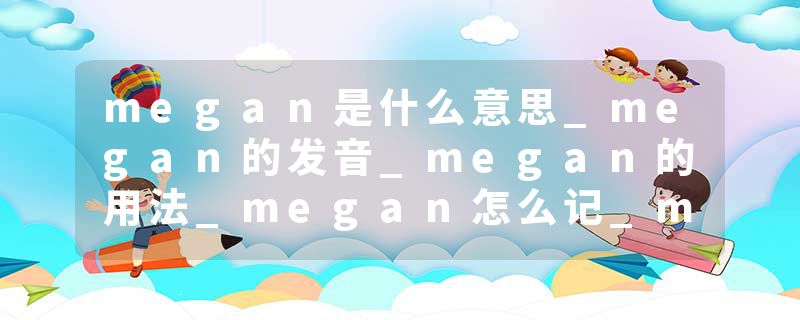 megan是什么意思_megan的发音_megan的用法_megan怎么记_megan翻译