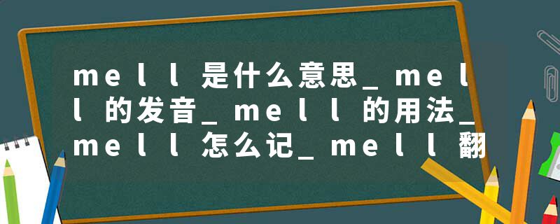 mell是什么意思_mell的发音_mell的用法_mell怎么记_mell翻译