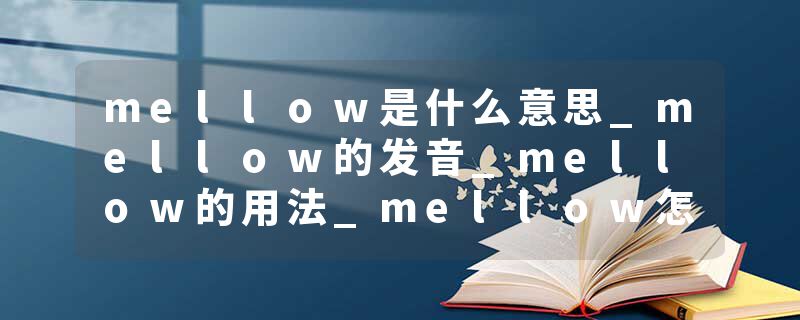 mellow是什么意思_mellow的发音_mellow的用法_mellow怎么记_mellow翻译