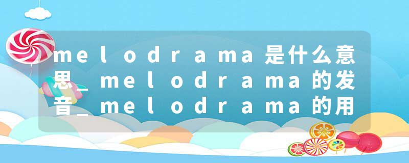 melodrama是什么意思_melodrama的发音_melodrama的用法_melodrama怎么记_melodrama翻译