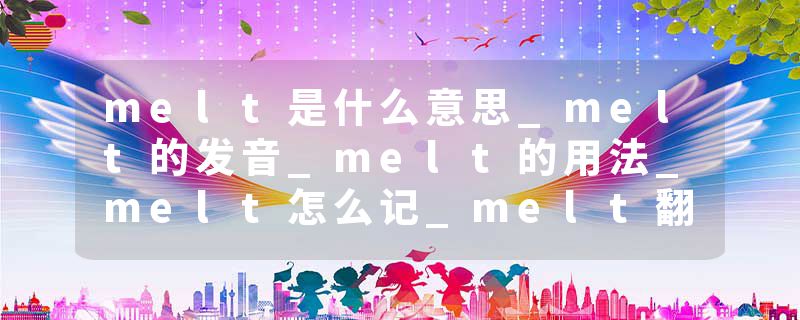 melt是什么意思_melt的发音_melt的用法_melt怎么记_melt翻译