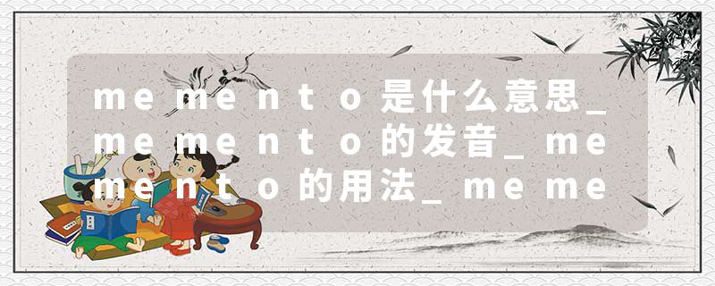 memento是什么意思_memento的发音_memento的用法_memento怎么记_memento翻译