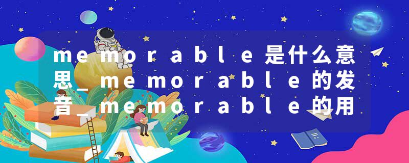 memorable是什么意思_memorable的发音_memorable的用法_memorable怎么记_memorable翻译