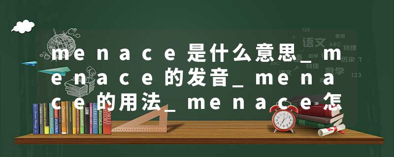 menace是什么意思_menace的发音_menace的用法_menace怎么记_menace翻译