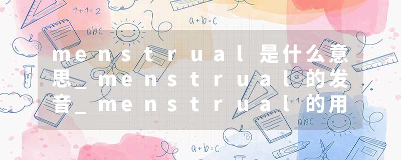 menstrual是什么意思_menstrual的发音_menstrual的用法_menstrual怎么记_menstrual翻译