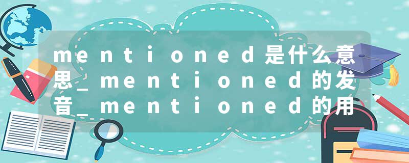 mentioned是什么意思_mentioned的发音_mentioned的用法_mentioned怎么记_mentioned翻译