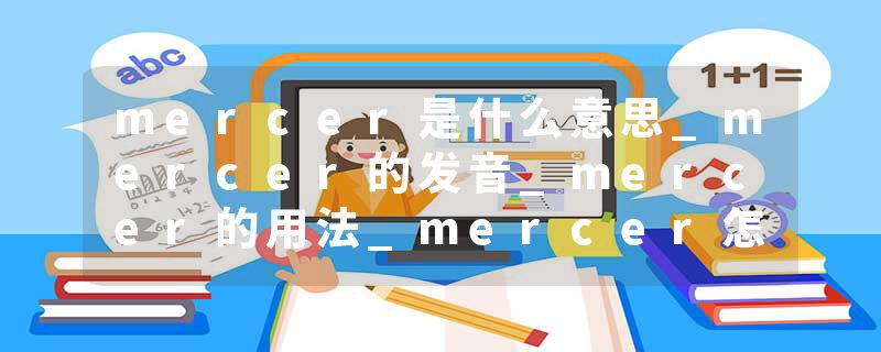 mercer是什么意思_mercer的发音_mercer的用法_mercer怎么记_mercer翻译