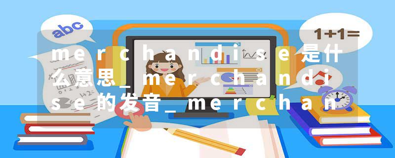merchandise是什么意思_merchandise的发音_merchandise的用法_merchandise怎么记_merchandise翻译