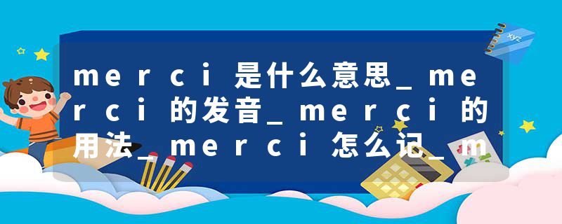 merci是什么意思_merci的发音_merci的用法_merci怎么记_merci翻译