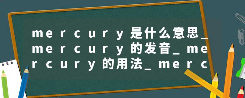 mercury是什么意思_mercury的发音_mercury的用法_mercury怎么记_mercury翻译