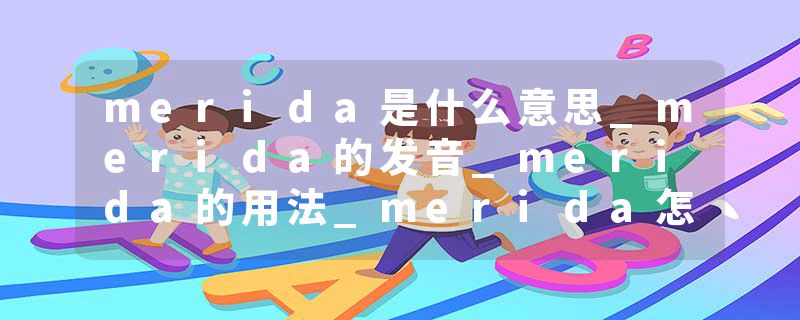 merida是什么意思_merida的发音_merida的用法_merida怎么记_merida翻译