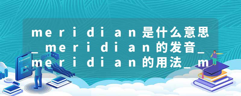 meridian是什么意思_meridian的发音_meridian的用法_meridian怎么记_meridian翻译