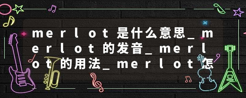 merlot是什么意思_merlot的发音_merlot的用法_merlot怎么记_merlot翻译