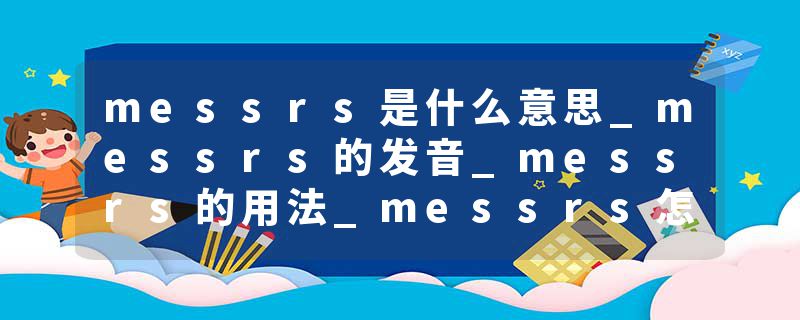 messrs是什么意思_messrs的发音_messrs的用法_messrs怎么记_messrs翻译