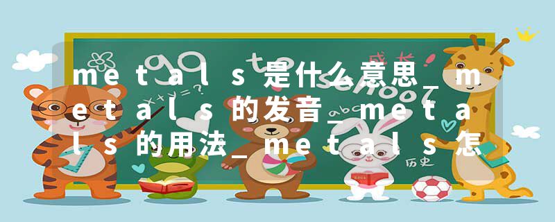 metals是什么意思_metals的发音_metals的用法_metals怎么记_metals翻译