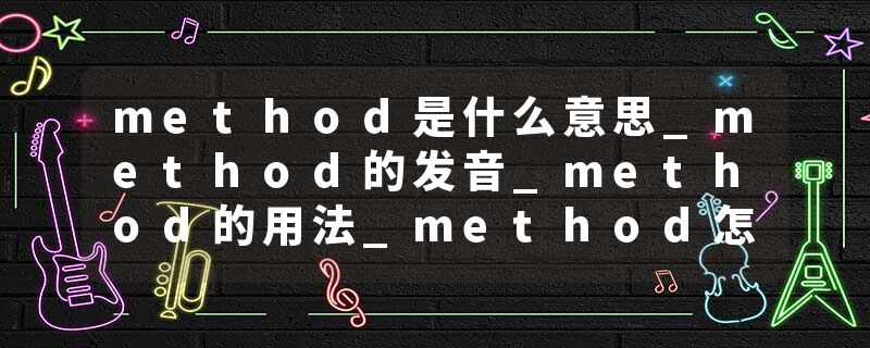 method是什么意思_method的发音_method的用法_method怎么记_method翻译