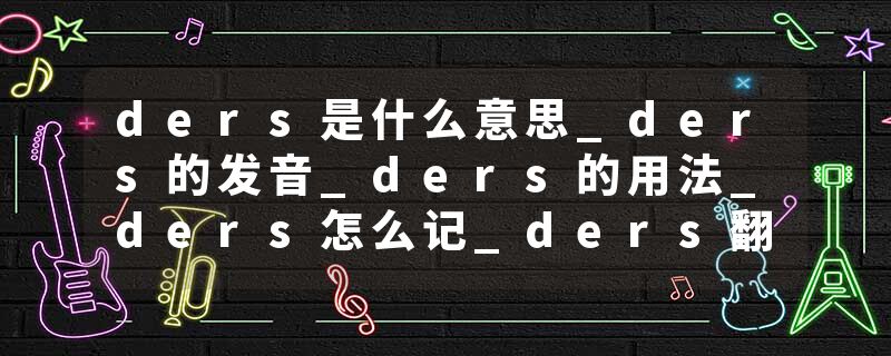 ders是什么意思_ders的发音_ders的用法_ders怎么记_ders翻译