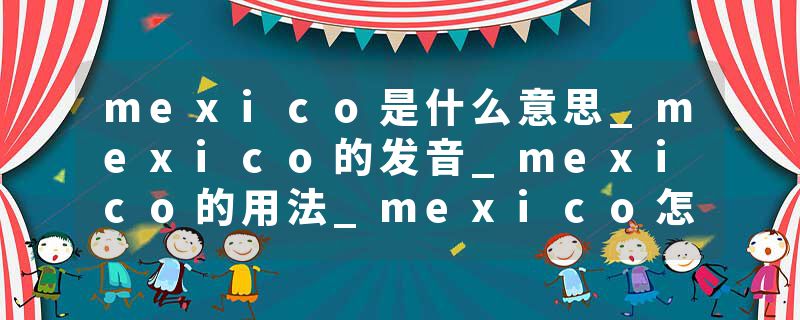 mexico是什么意思_mexico的发音_mexico的用法_mexic