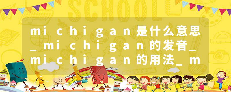 michigan是什么意思_michigan的发音_michigan的用法_michigan怎么记_michigan翻译