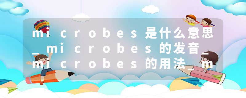 microbes是什么意思_microbes的发音_microbes的用法_microbes怎么记_microbes翻译