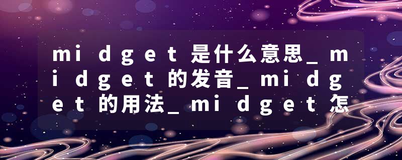 midget是什么意思_midget的发音_midget的用法_midget怎么记_midget翻译