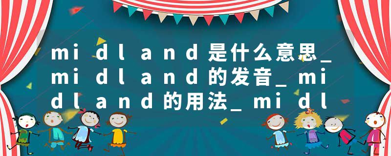 midland是什么意思_midland的发音_midland的用法_midland怎么记_midland翻译