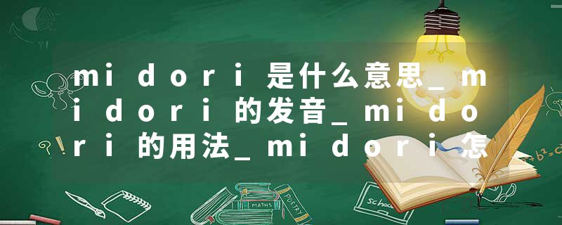 midori是什么意思_midori的发音_midori的用法_midori怎么记_midori翻译