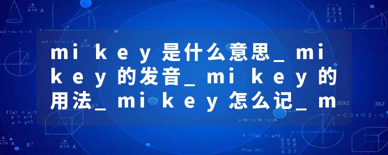 mikey是什么意思_mikey的发音_mikey的用法_mikey怎么记_mikey翻译