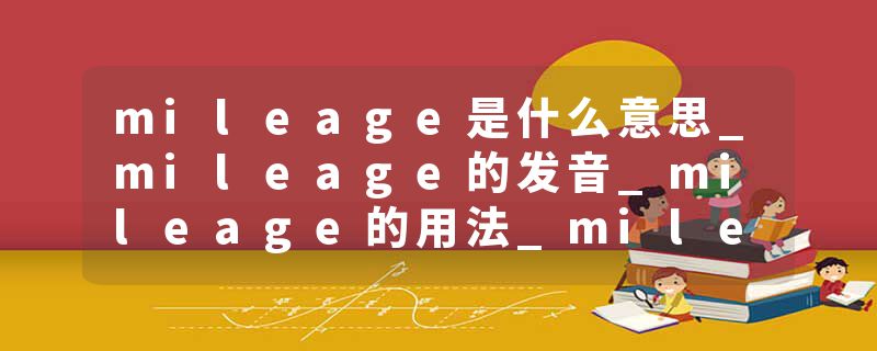 mileage是什么意思_mileage的发音_mileage的用法_mileage怎么记_mileage翻译