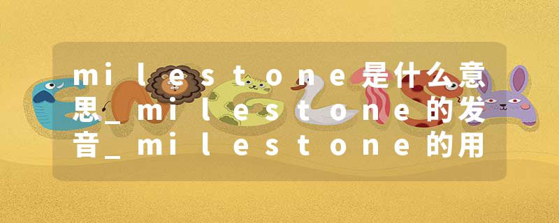 milestone是什么意思_milestone的发音_milestone的用法_milestone怎么记_milestone翻译