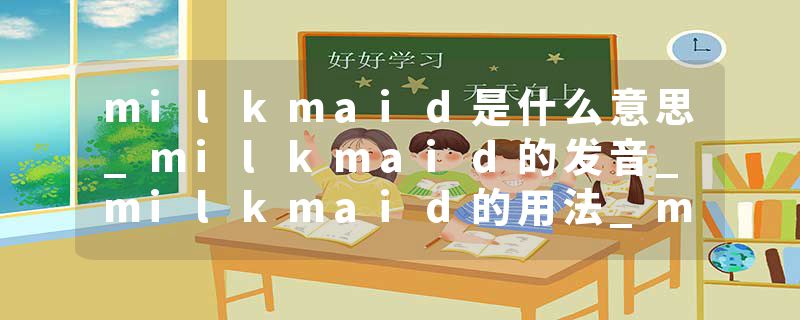 milkmaid是什么意思_milkmaid的发音_milkmaid的用法_milkmaid怎么记_milkmaid翻译