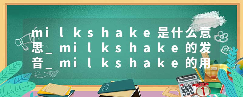 milkshake是什么意思_milkshake的发音_milkshake的用法_milkshake怎么记_milkshake翻译