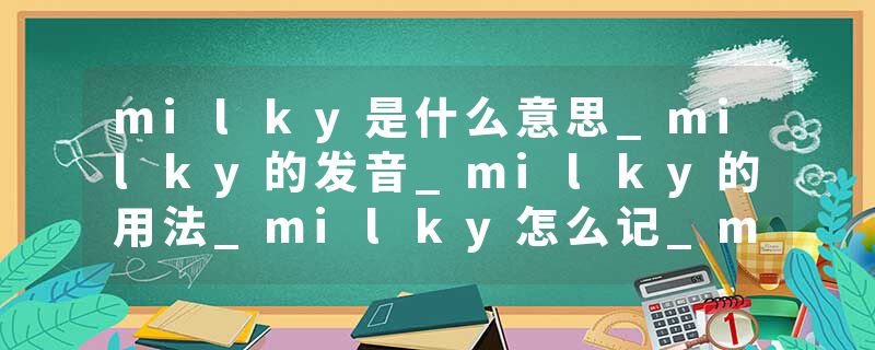 milky是什么意思_milky的发音_milky的用法_milky怎么记_milky翻译