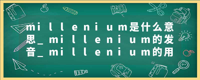 millenium是什么意思_millenium的发音_millenium的用法_millenium怎么记_millenium翻译