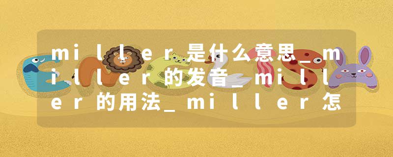 miller是什么意思_miller的发音_miller的用法_miller怎么记_miller翻译