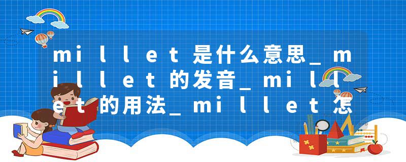 millet是什么意思_millet的发音_millet的用法_millet怎么记_millet翻译
