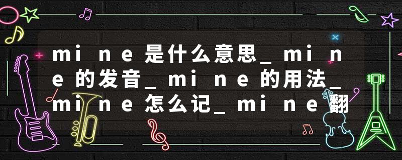mine是什么意思_mine的发音_mine的用法_mine怎么记_mine翻译