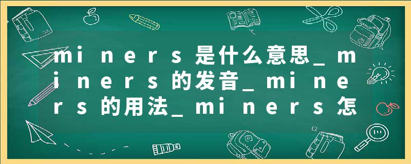 miners是什么意思_miners的发音_miners的用法_miners怎么记_miners翻译