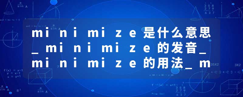 minimize是什么意思_minimize的发音_minimize的用法_minimize怎么记_minimize翻译