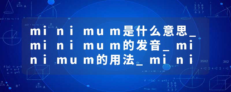 minimum是什么意思_minimum的发音_minimum的用法_minimum怎么记_minimum翻译