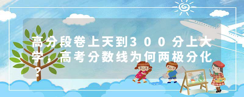 高分段卷上天到300分上大学，高考分数线为何两极分化？