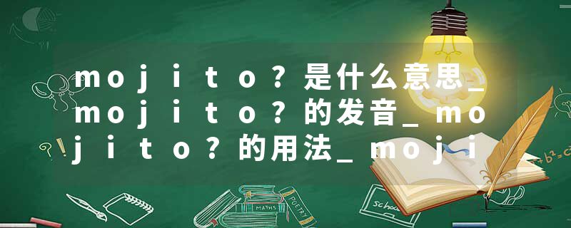 mojito?是什么意思_mojito?的发音_mojito?的用法_mojito?怎么记_mojito?翻译