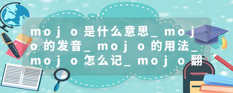 mojo是什么意思_mojo的发音_mojo的用法_mojo怎么记_mojo翻译
