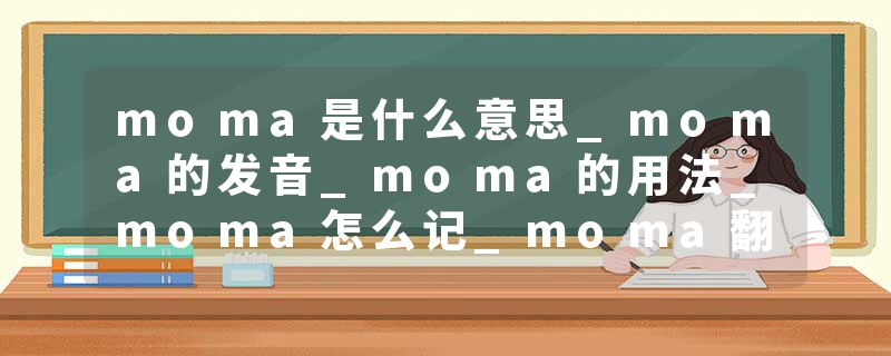 moma是什么意思_moma的发音_moma的用法_moma怎么记_moma翻译