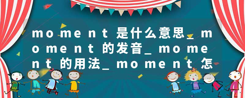 moment是什么意思_moment的发音_moment的用法_moment怎么记_moment翻译