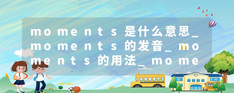 moments是什么意思_moments的发音_moments的用法_moments怎么记_moments翻译