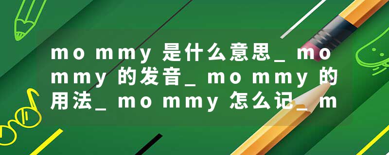 mommy是什么意思_mommy的发音_mommy的用法_mommy怎么记_mommy翻译
