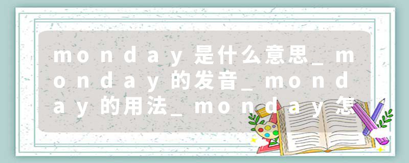 monday是什么意思_monday的发音_monday的用法_monday怎么记_monday翻译
